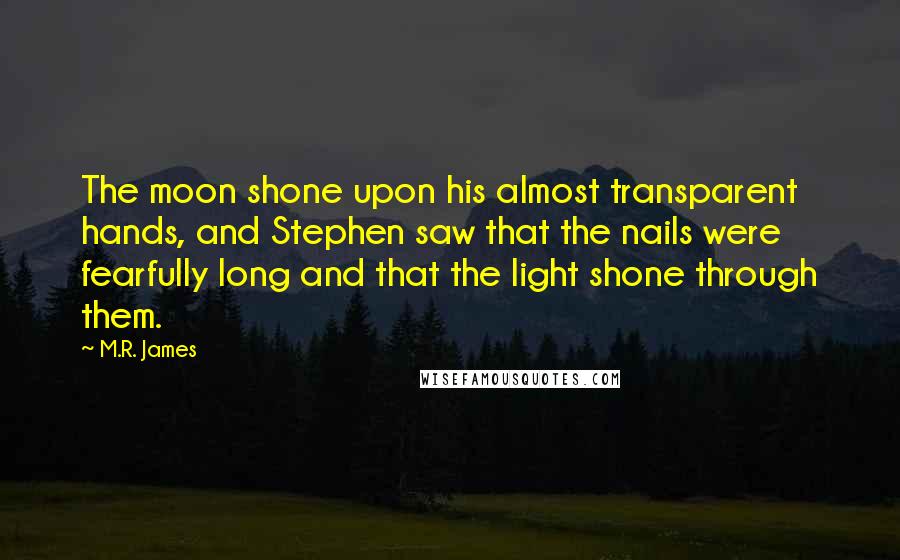 M.R. James Quotes: The moon shone upon his almost transparent hands, and Stephen saw that the nails were fearfully long and that the light shone through them.