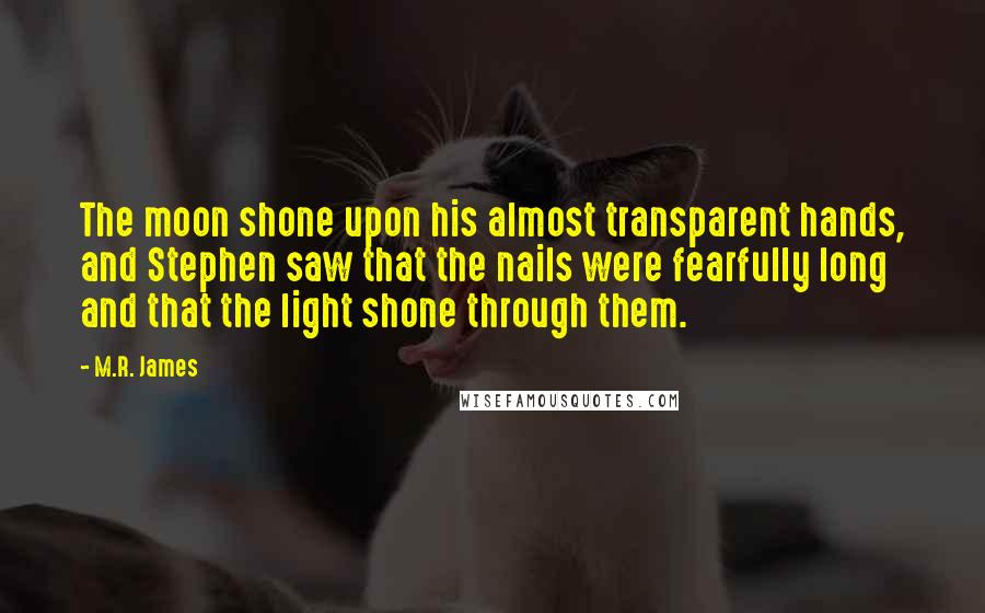 M.R. James Quotes: The moon shone upon his almost transparent hands, and Stephen saw that the nails were fearfully long and that the light shone through them.