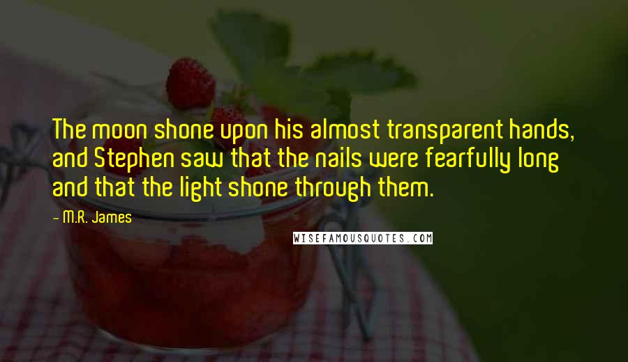 M.R. James Quotes: The moon shone upon his almost transparent hands, and Stephen saw that the nails were fearfully long and that the light shone through them.