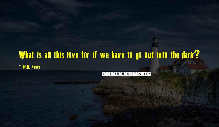 M.R. James Quotes: What is all this love for if we have to go out into the dark?