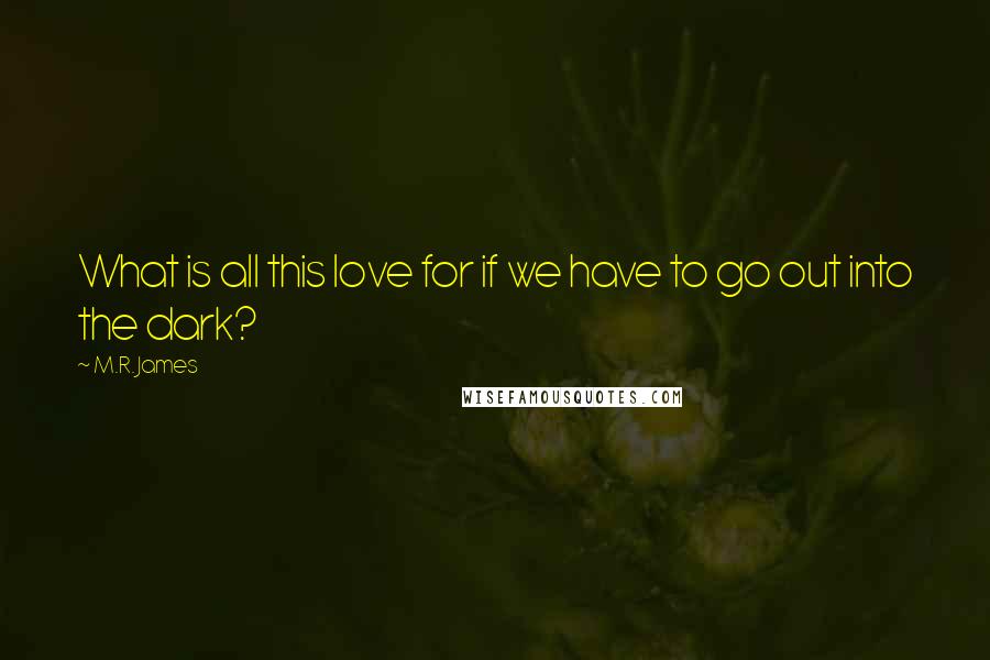 M.R. James Quotes: What is all this love for if we have to go out into the dark?