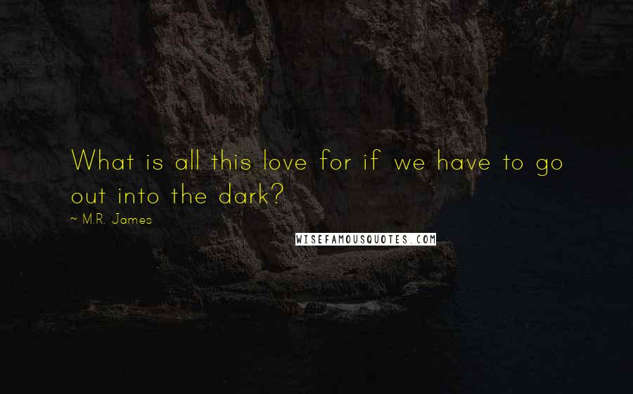 M.R. James Quotes: What is all this love for if we have to go out into the dark?