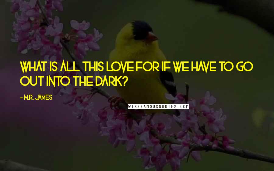 M.R. James Quotes: What is all this love for if we have to go out into the dark?