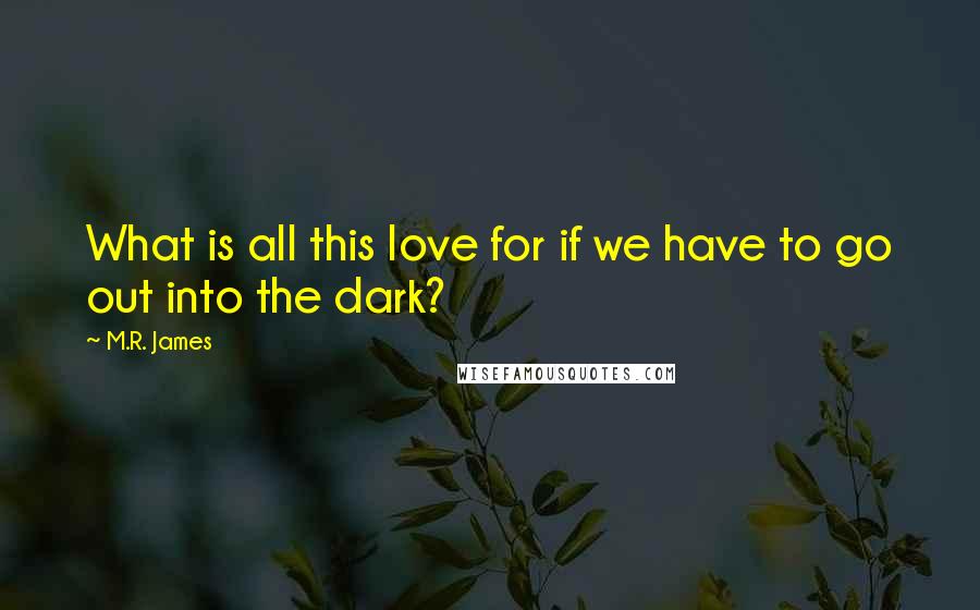 M.R. James Quotes: What is all this love for if we have to go out into the dark?