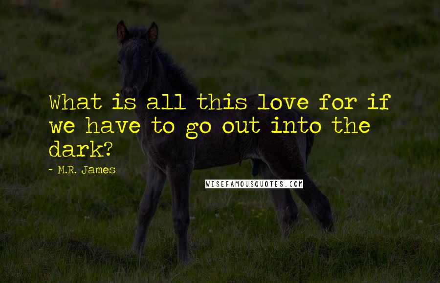 M.R. James Quotes: What is all this love for if we have to go out into the dark?