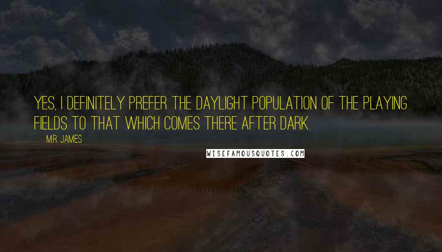 M.R. James Quotes: Yes, I definitely prefer the daylight population of the playing fields to that which comes there after dark.