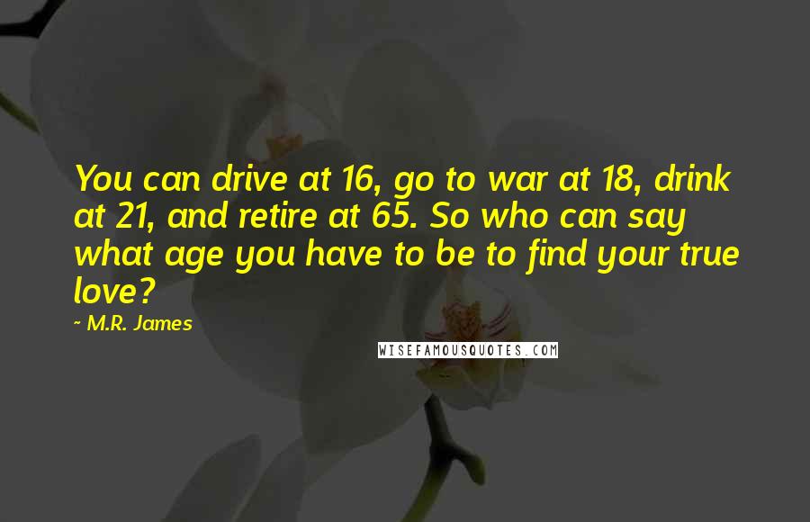 M.R. James Quotes: You can drive at 16, go to war at 18, drink at 21, and retire at 65. So who can say what age you have to be to find your true love?
