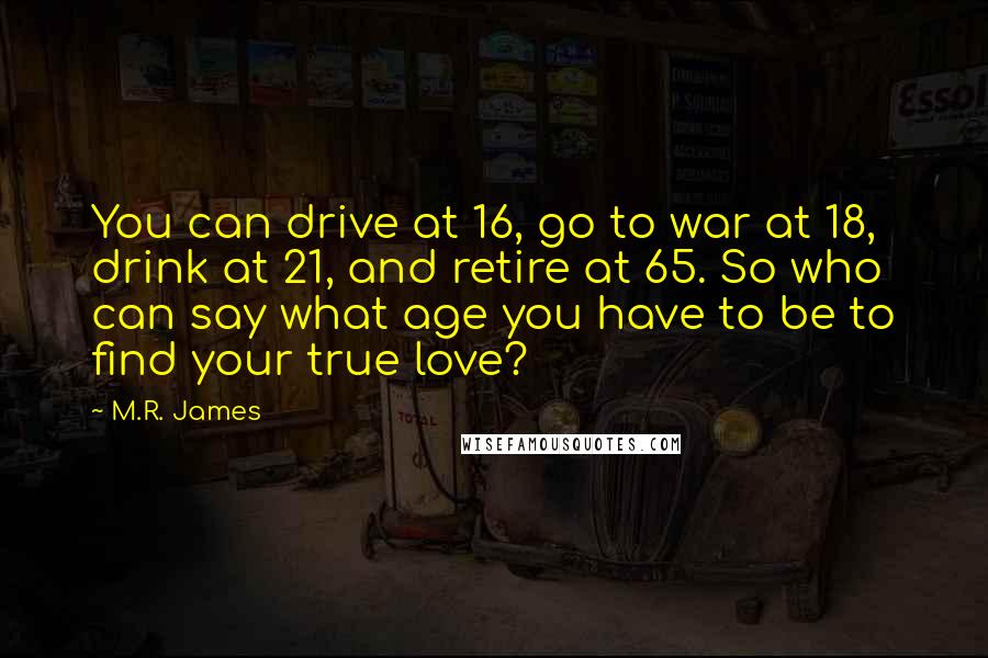 M.R. James Quotes: You can drive at 16, go to war at 18, drink at 21, and retire at 65. So who can say what age you have to be to find your true love?