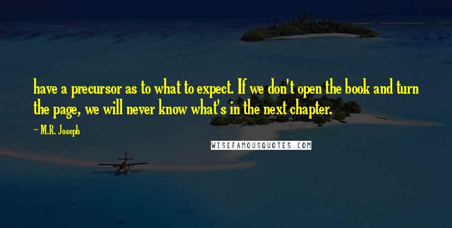 M.R. Joseph Quotes: have a precursor as to what to expect. If we don't open the book and turn the page, we will never know what's in the next chapter.