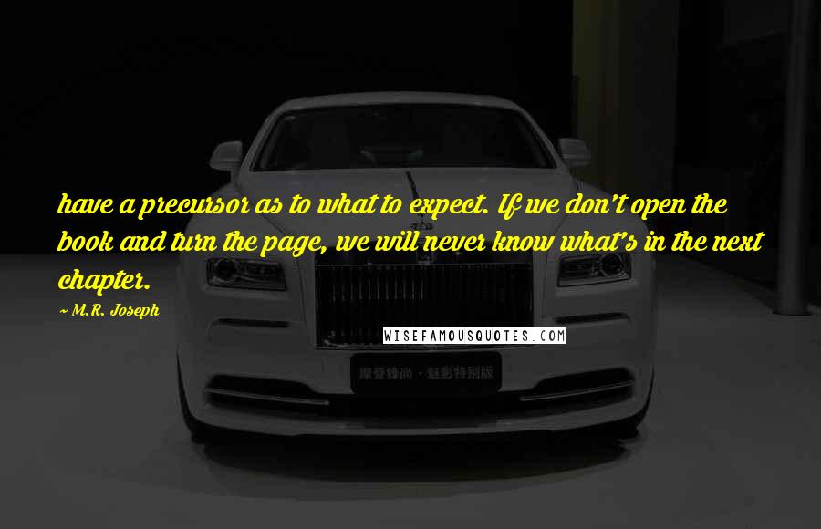 M.R. Joseph Quotes: have a precursor as to what to expect. If we don't open the book and turn the page, we will never know what's in the next chapter.