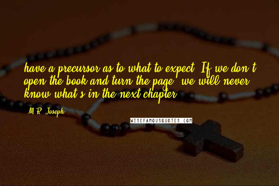 M.R. Joseph Quotes: have a precursor as to what to expect. If we don't open the book and turn the page, we will never know what's in the next chapter.