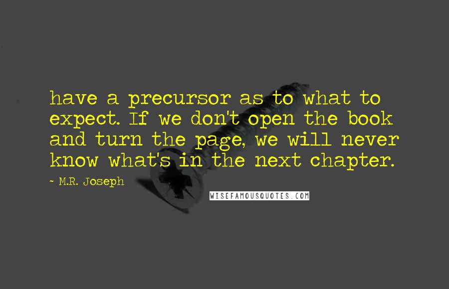 M.R. Joseph Quotes: have a precursor as to what to expect. If we don't open the book and turn the page, we will never know what's in the next chapter.