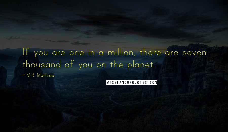 M.R. Mathias Quotes: If you are one in a million, there are seven thousand of you on the planet.