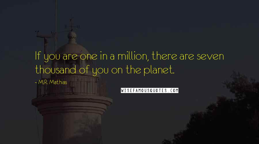 M.R. Mathias Quotes: If you are one in a million, there are seven thousand of you on the planet.