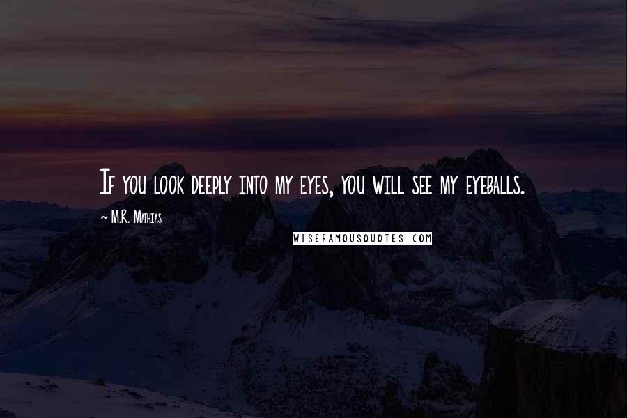 M.R. Mathias Quotes: If you look deeply into my eyes, you will see my eyeballs.