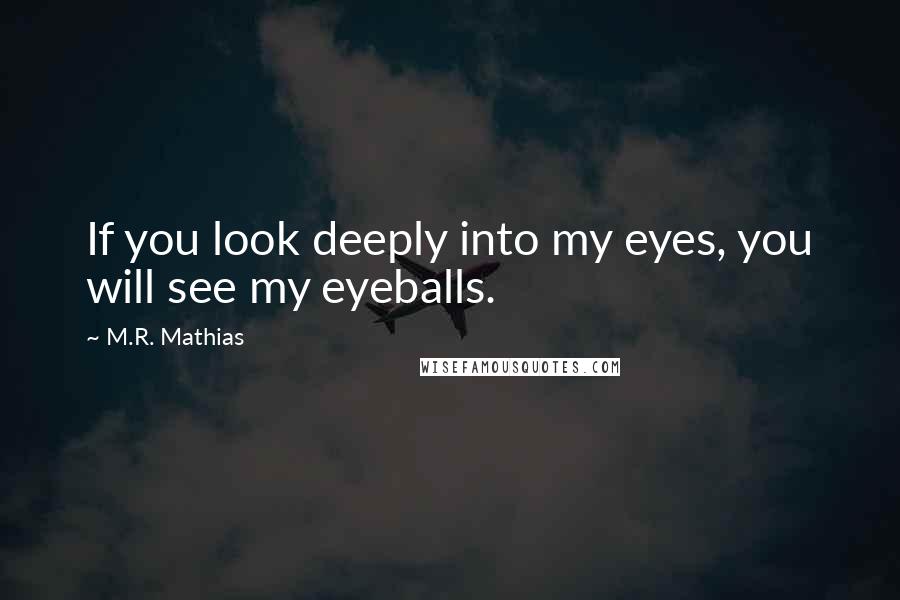 M.R. Mathias Quotes: If you look deeply into my eyes, you will see my eyeballs.