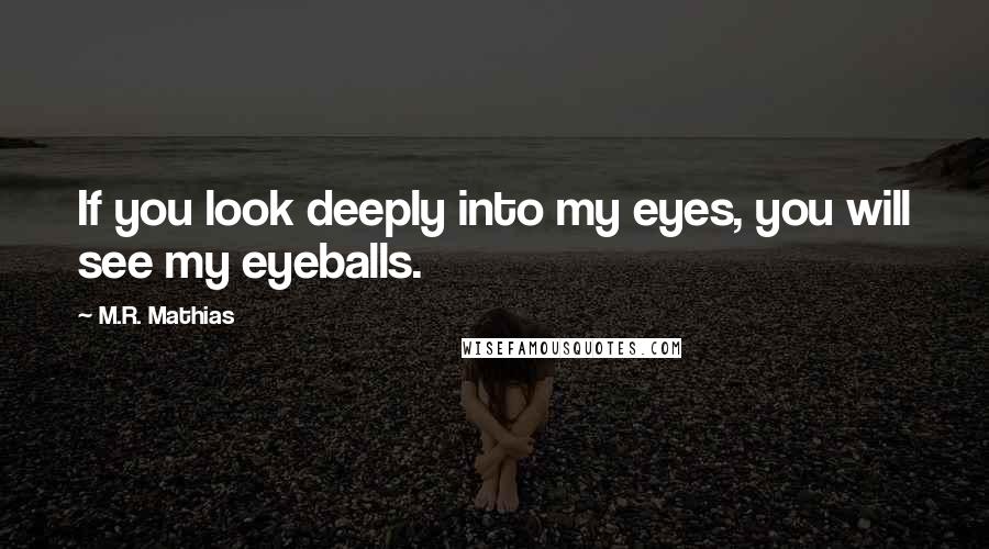 M.R. Mathias Quotes: If you look deeply into my eyes, you will see my eyeballs.