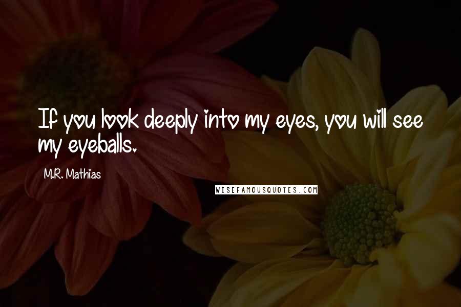 M.R. Mathias Quotes: If you look deeply into my eyes, you will see my eyeballs.