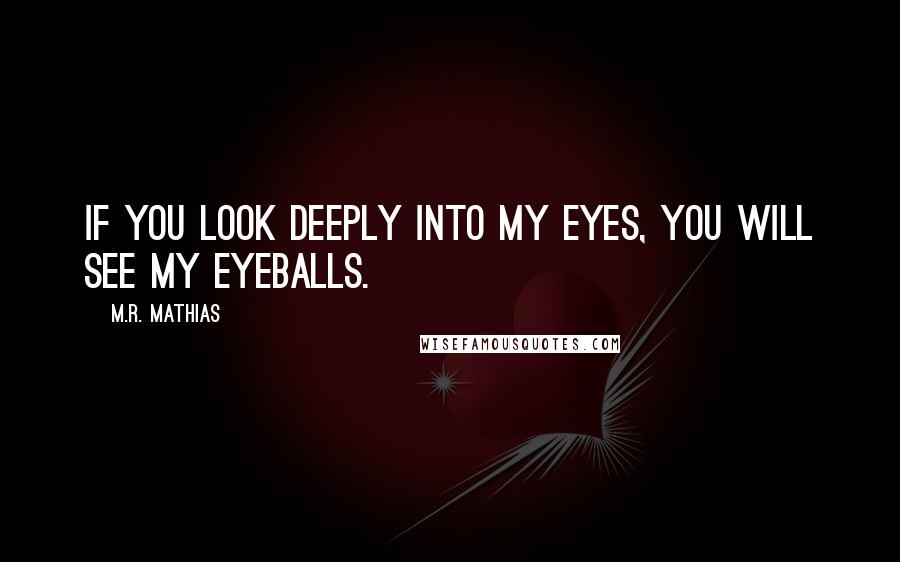 M.R. Mathias Quotes: If you look deeply into my eyes, you will see my eyeballs.