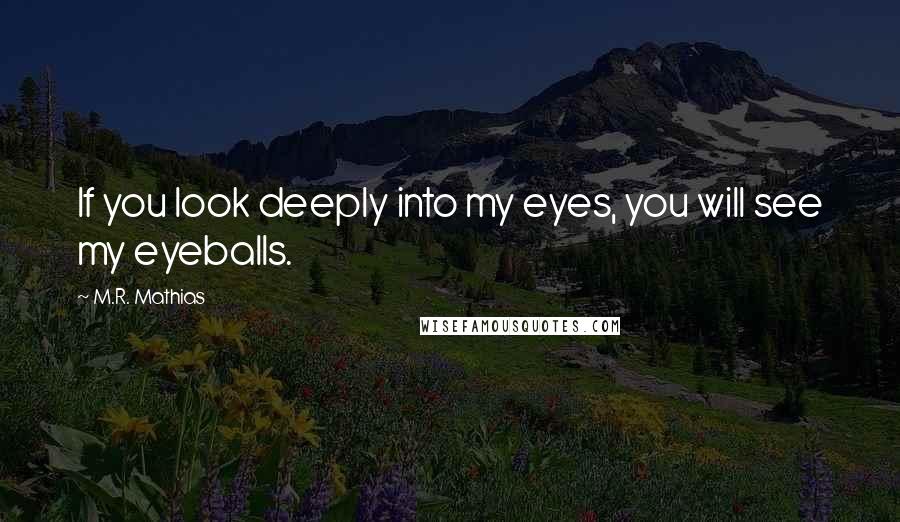 M.R. Mathias Quotes: If you look deeply into my eyes, you will see my eyeballs.