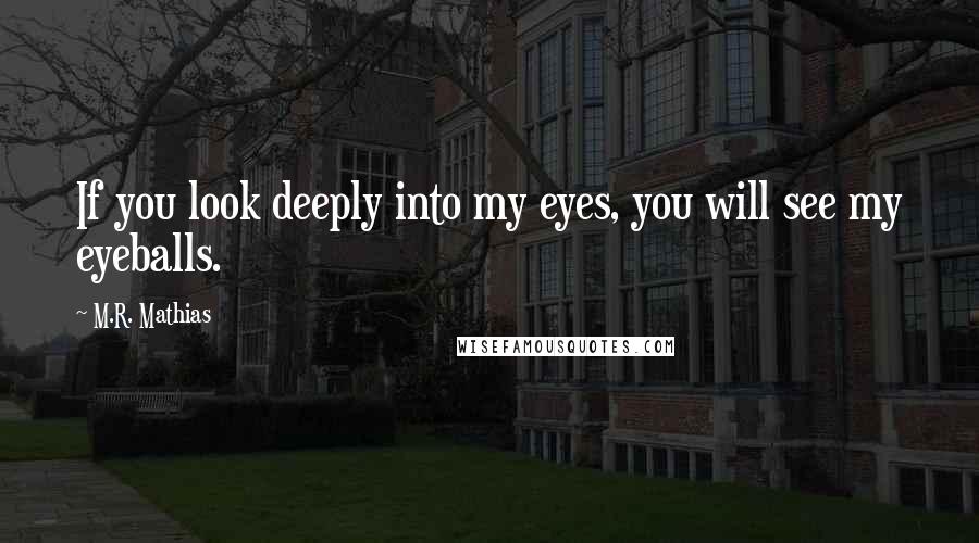 M.R. Mathias Quotes: If you look deeply into my eyes, you will see my eyeballs.