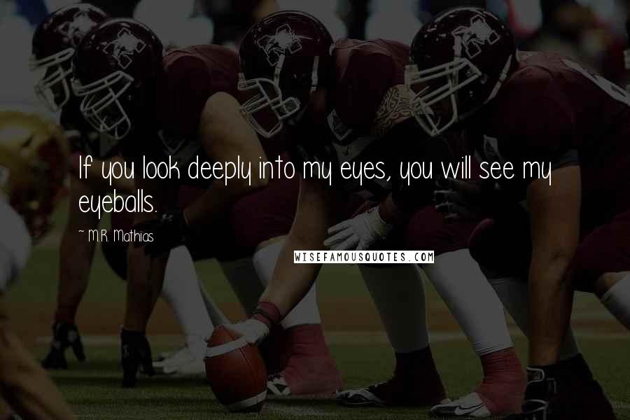 M.R. Mathias Quotes: If you look deeply into my eyes, you will see my eyeballs.