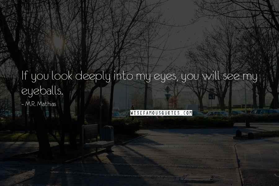 M.R. Mathias Quotes: If you look deeply into my eyes, you will see my eyeballs.