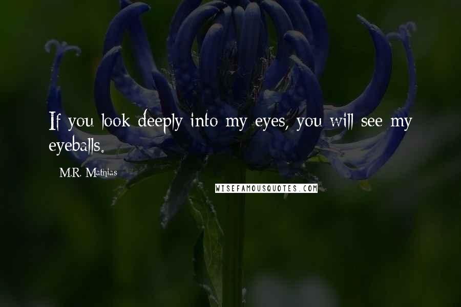 M.R. Mathias Quotes: If you look deeply into my eyes, you will see my eyeballs.