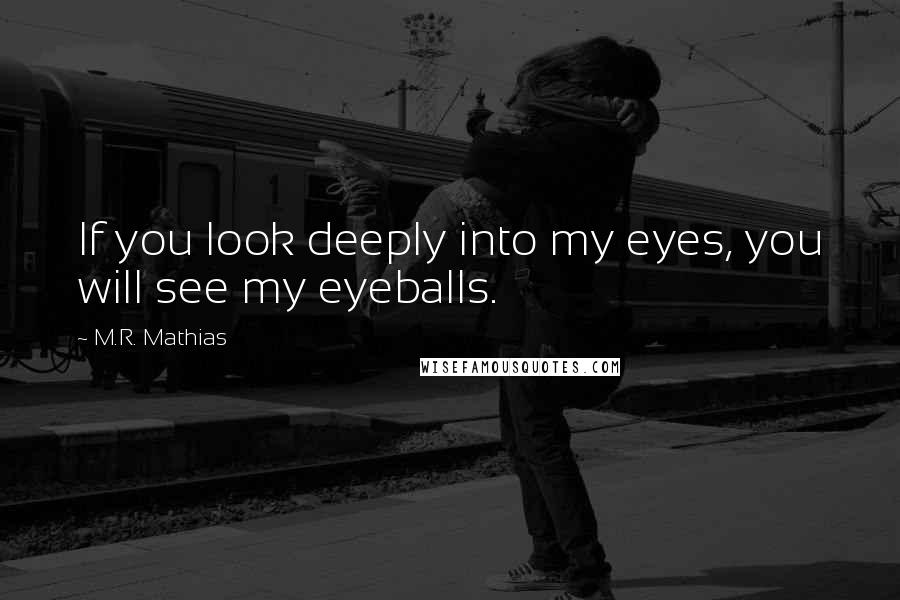 M.R. Mathias Quotes: If you look deeply into my eyes, you will see my eyeballs.