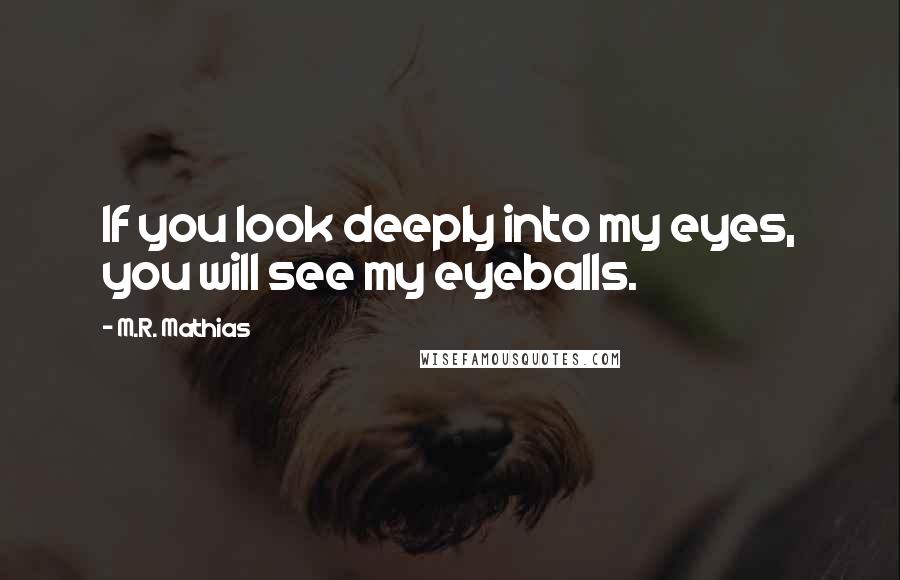 M.R. Mathias Quotes: If you look deeply into my eyes, you will see my eyeballs.