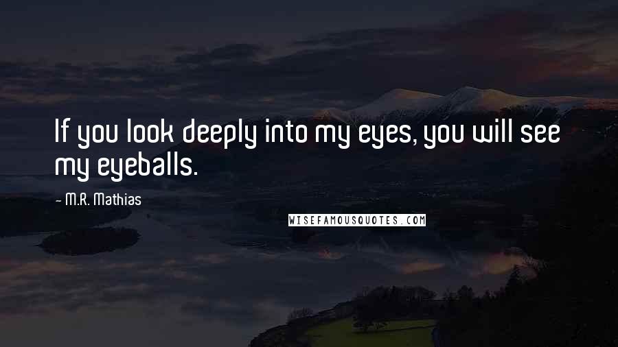 M.R. Mathias Quotes: If you look deeply into my eyes, you will see my eyeballs.