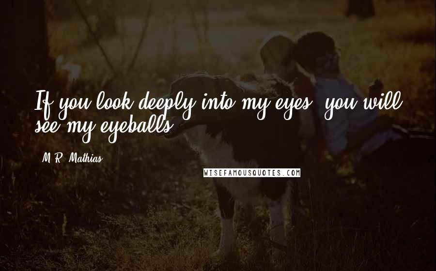 M.R. Mathias Quotes: If you look deeply into my eyes, you will see my eyeballs.