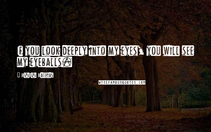 M.R. Mathias Quotes: If you look deeply into my eyes, you will see my eyeballs.