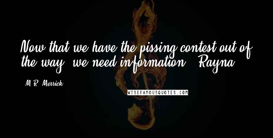 M.R. Merrick Quotes: Now that we have the pissing contest out of the way, we need information. [Rayna]