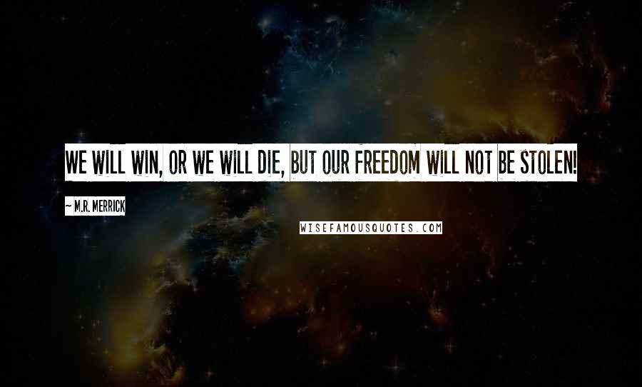 M.R. Merrick Quotes: We will win, or we will die, but our freedom will not be stolen!