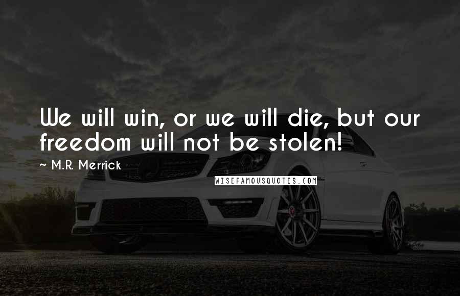 M.R. Merrick Quotes: We will win, or we will die, but our freedom will not be stolen!