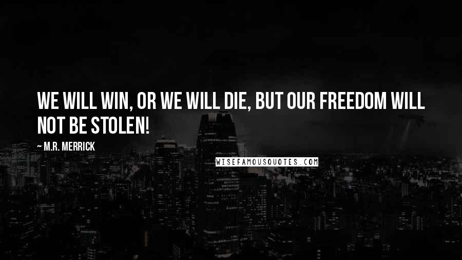 M.R. Merrick Quotes: We will win, or we will die, but our freedom will not be stolen!