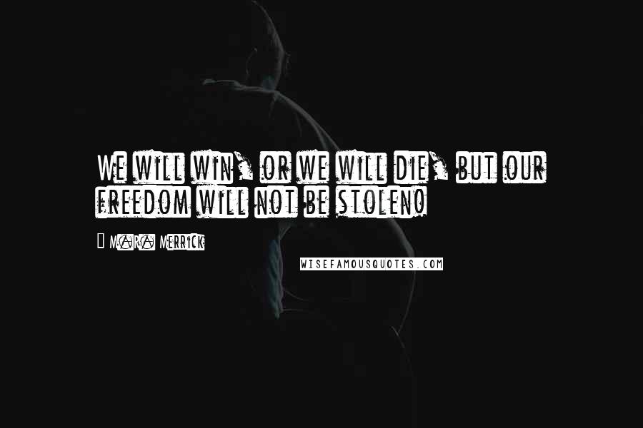 M.R. Merrick Quotes: We will win, or we will die, but our freedom will not be stolen!