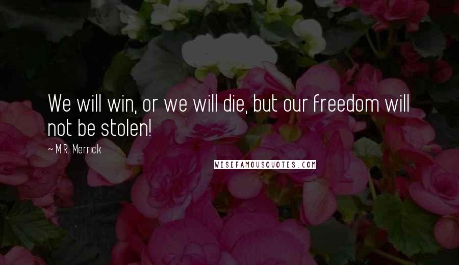 M.R. Merrick Quotes: We will win, or we will die, but our freedom will not be stolen!
