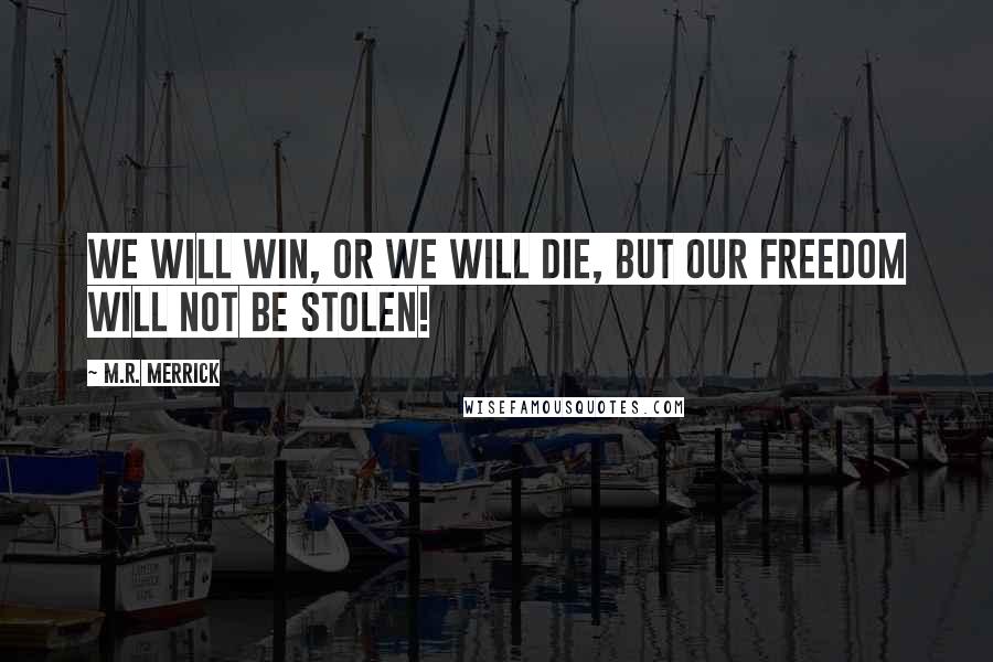 M.R. Merrick Quotes: We will win, or we will die, but our freedom will not be stolen!