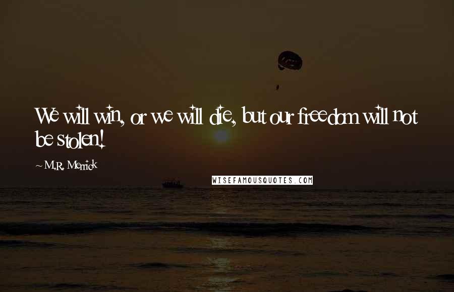 M.R. Merrick Quotes: We will win, or we will die, but our freedom will not be stolen!