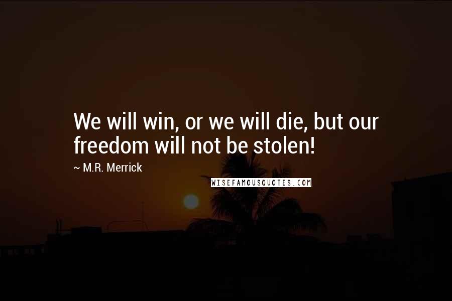 M.R. Merrick Quotes: We will win, or we will die, but our freedom will not be stolen!