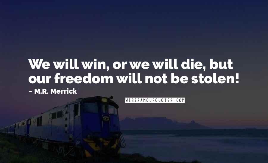 M.R. Merrick Quotes: We will win, or we will die, but our freedom will not be stolen!