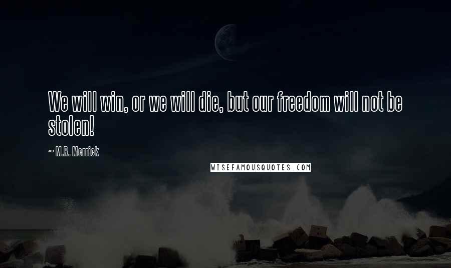 M.R. Merrick Quotes: We will win, or we will die, but our freedom will not be stolen!