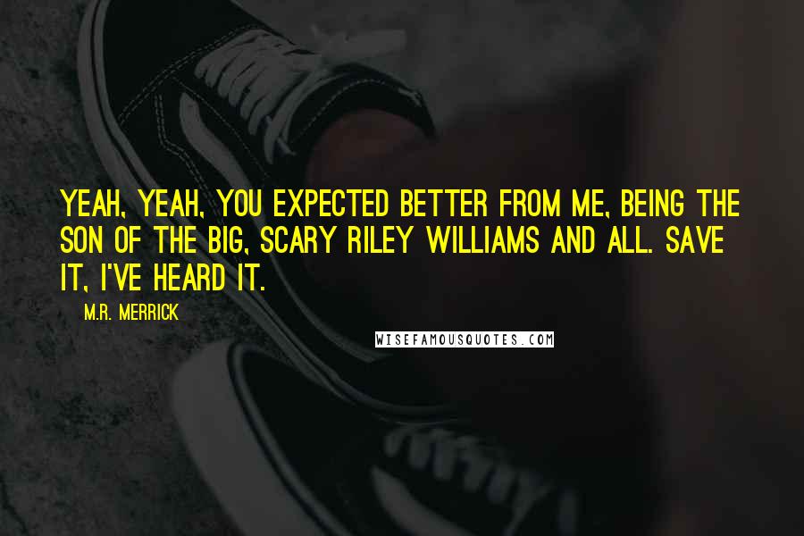 M.R. Merrick Quotes: Yeah, yeah, you expected better from me, being the son of the big, scary Riley Williams and all. Save it, I've heard it.