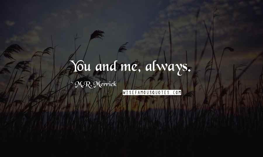 M.R. Merrick Quotes: You and me, always.