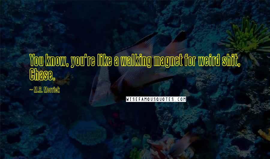 M.R. Merrick Quotes: You know, you're like a walking magnet for weird shit, Chase.