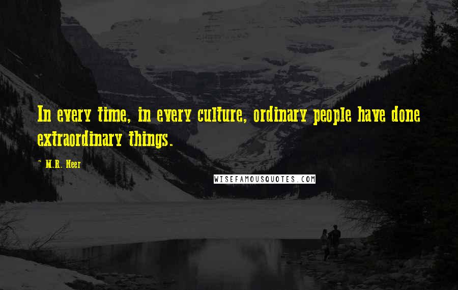 M.R. Neer Quotes: In every time, in every culture, ordinary people have done extraordinary things.