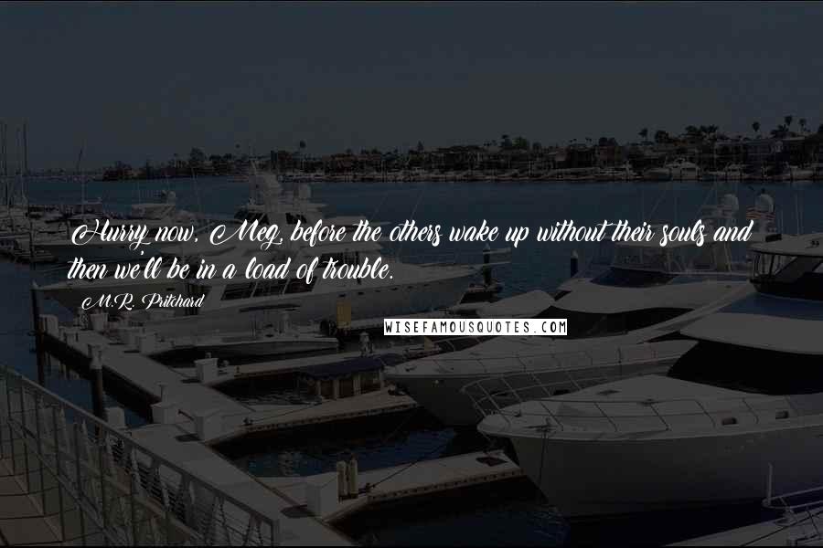 M.R. Pritchard Quotes: Hurry now, Meg, before the others wake up without their souls and then we'll be in a load of trouble.