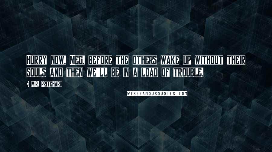 M.R. Pritchard Quotes: Hurry now, Meg, before the others wake up without their souls and then we'll be in a load of trouble.